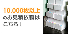 10,000枚以上のお見積依頼はこちら！